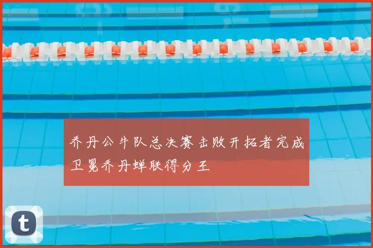 乔丹公牛队总决赛击败开拓者完成卫冕乔丹蝉联得分王