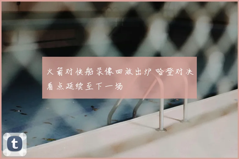 火箭对快船录像回放出炉 哈登对决看点延续至下一场