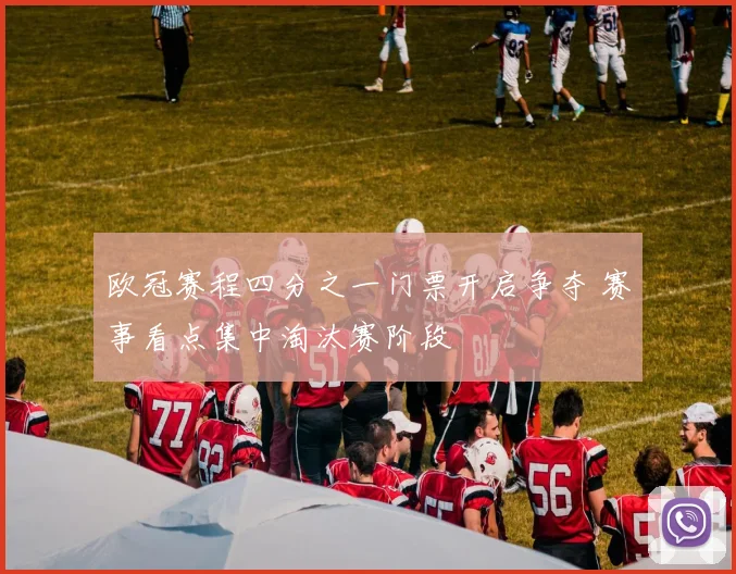 欧冠赛程四分之一门票开启争夺 赛事看点集中淘汰赛阶段