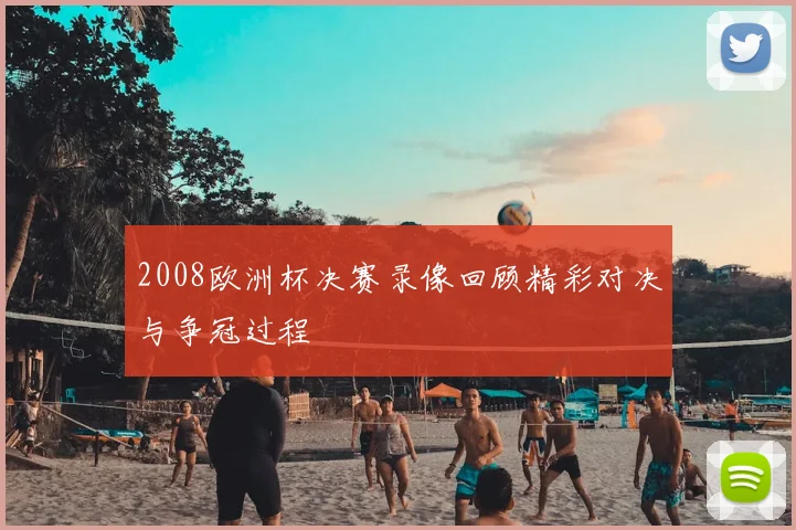 2008欧洲杯决赛录像回顾精彩对决与争冠过程