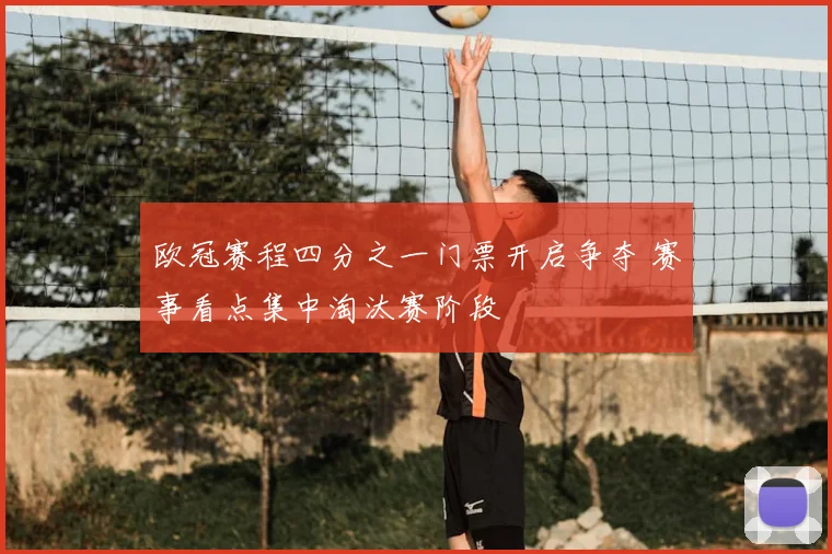 欧冠赛程四分之一门票开启争夺 赛事看点集中淘汰赛阶段