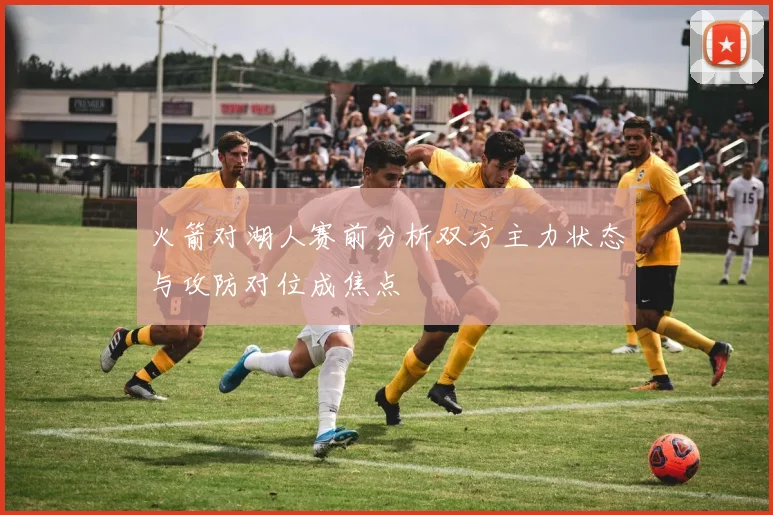 火箭对湖人赛前分析双方主力状态与攻防对位成焦点