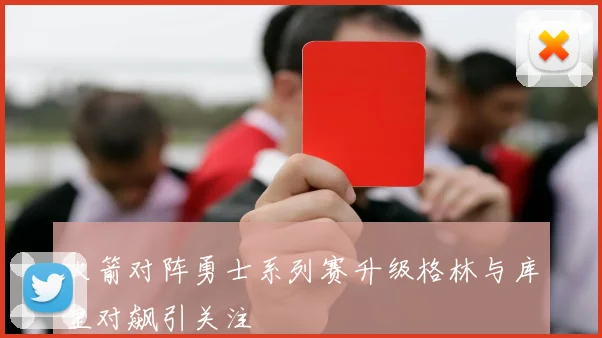 火箭对阵勇士系列赛升级格林与库里对飙引关注