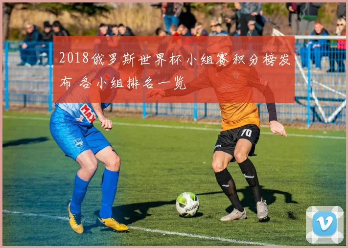 2018俄罗斯世界杯小组赛积分榜发布 各小组排名一览