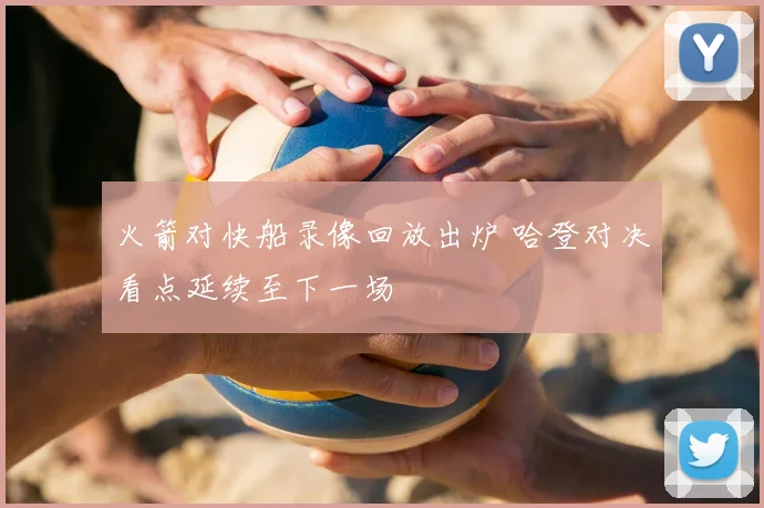 火箭对快船录像回放出炉 哈登对决看点延续至下一场