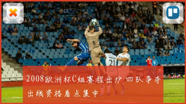 2008欧洲杯C组赛程出炉 四队争夺出线资格看点集中
