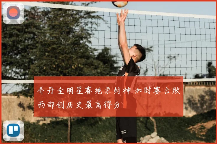 乔丹全明星赛绝杀封神 加时赛击败西部创历史最高得分