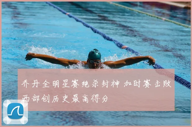 乔丹全明星赛绝杀封神 加时赛击败西部创历史最高得分