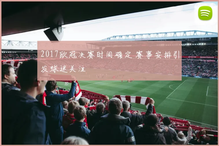 2017欧冠决赛时间确定 赛事安排引发球迷关注