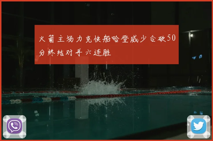 火箭主场力克快船哈登威少合砍50分终结对手六连胜