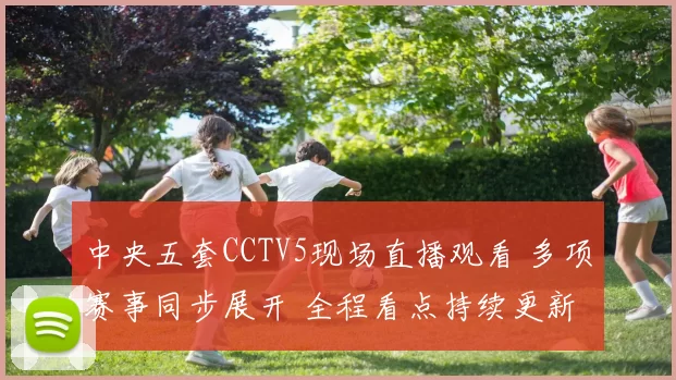 中央五套CCTV5现场直播观看 多项赛事同步展开 全程看点持续更新