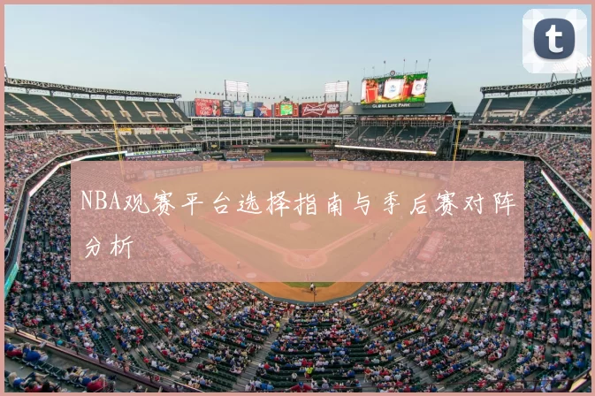 NBA观赛平台选择指南与季后赛对阵分析