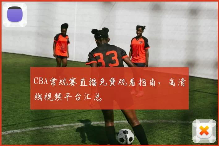 CBA常规赛直播免费观看指南,高清线视频平台汇总