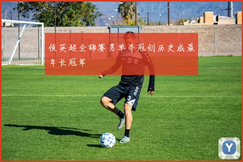 侯英超全锦赛男单夺冠创历史成最年长冠军
