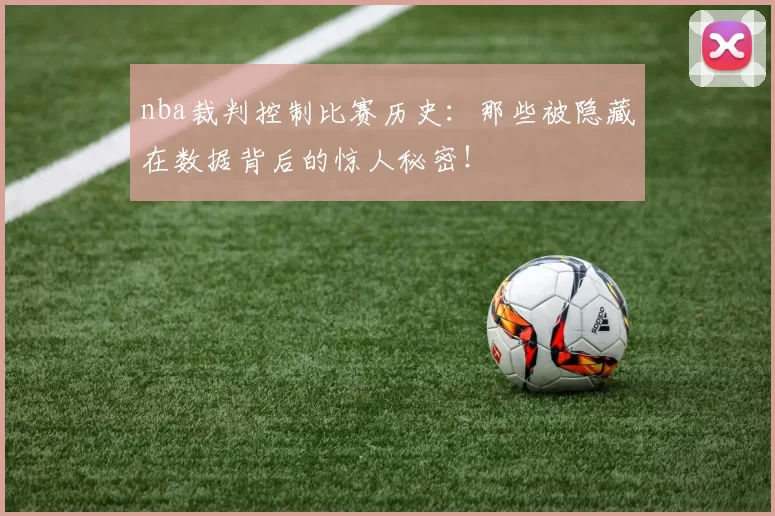 nba裁判控制比赛历史：那些被隐藏在数据背后的惊人秘密！