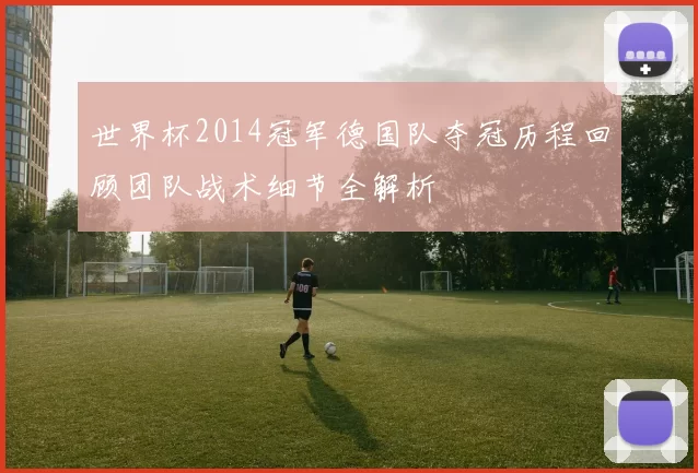 世界杯2014冠军德国队夺冠历程回顾团队战术细节全解析