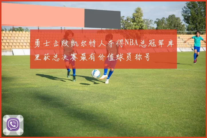 勇士击败凯尔特人夺得NBA总冠军库里获总决赛最有价值球员称号