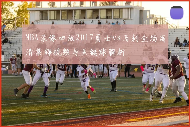 NBA录像回放2017勇士vs马刺全场高清集锦视频与关键球解析