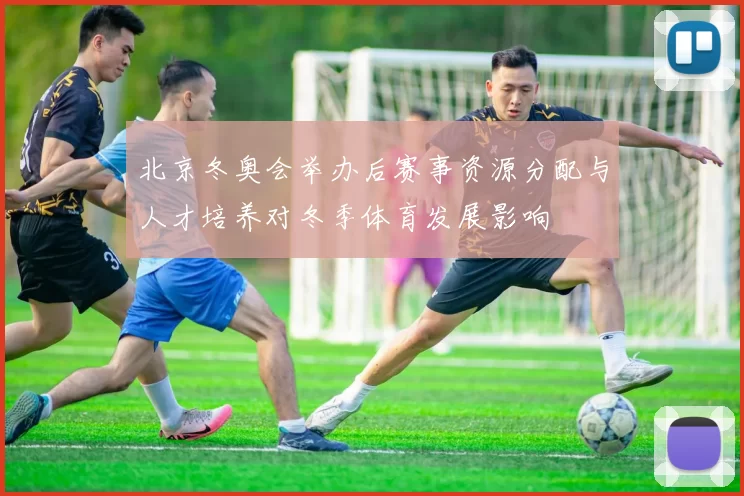 北京冬奥会举办后赛事资源分配与人才培养对冬季体育发展影响