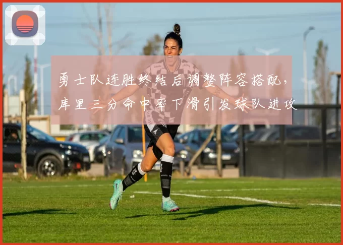 勇士队连胜终结后调整阵容搭配,库里三分命中率下滑引发球队进攻体系优化