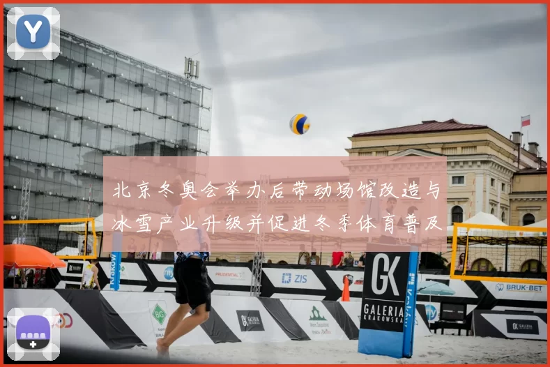 北京冬奥会举办后带动场馆改造与冰雪产业升级并促进冬季体育普及