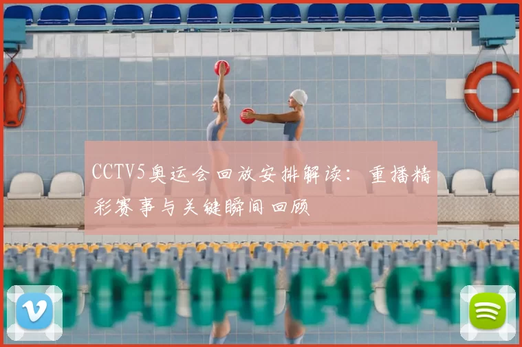 CCTV5奥运会回放安排解读：重播精彩赛事与关键瞬间回顾