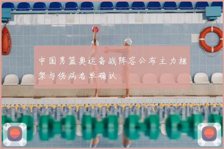 中国男篮奥运备战阵容公布主力框架与伤病名单确认