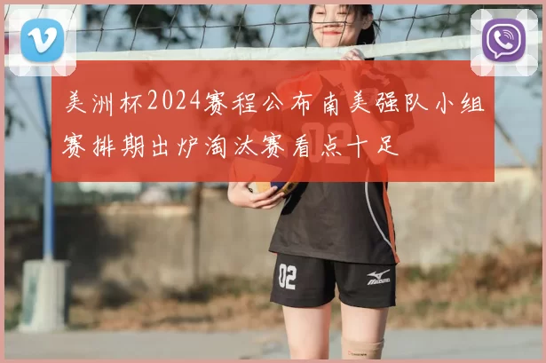 美洲杯2024赛程公布南美强队小组赛排期出炉淘汰赛看点十足