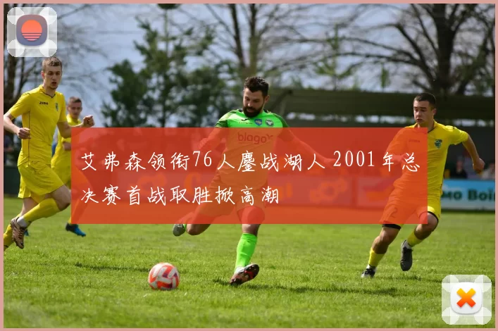 艾弗森领衔76人鏖战湖人 2001年总决赛首战取胜掀高潮