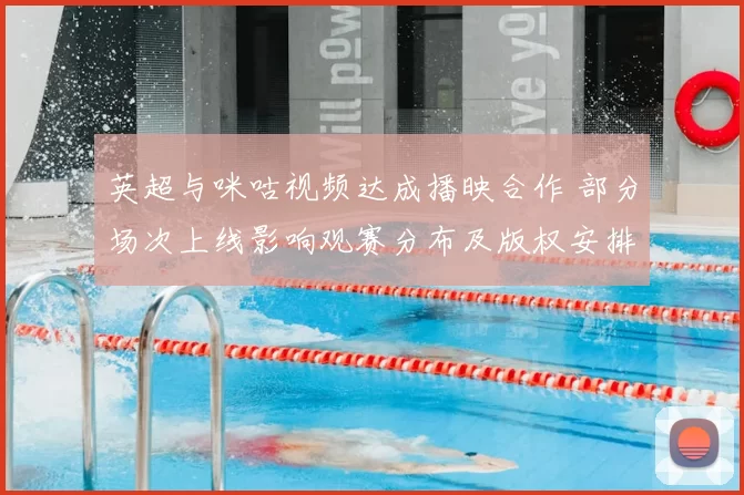 英超与咪咕视频达成播映合作 部分场次上线影响观赛分布及版权安排