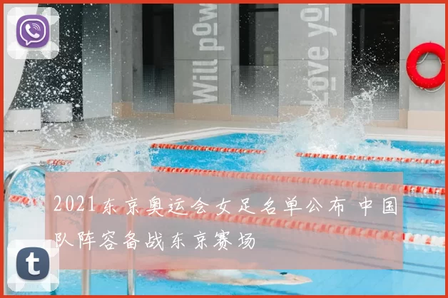 2021东京奥运会女足名单公布 中国队阵容备战东京赛场