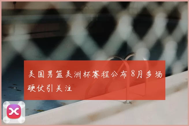 美国男篮美洲杯赛程公布 8月多场硬仗引关注