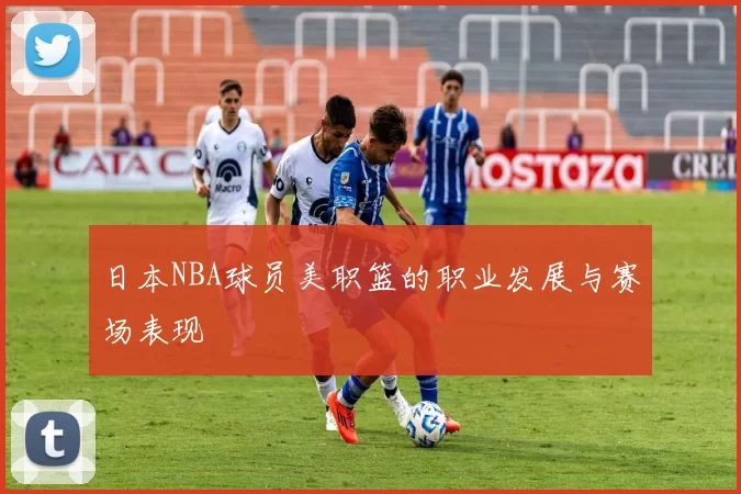 日本NBA球员美职篮的职业发展与赛场表现