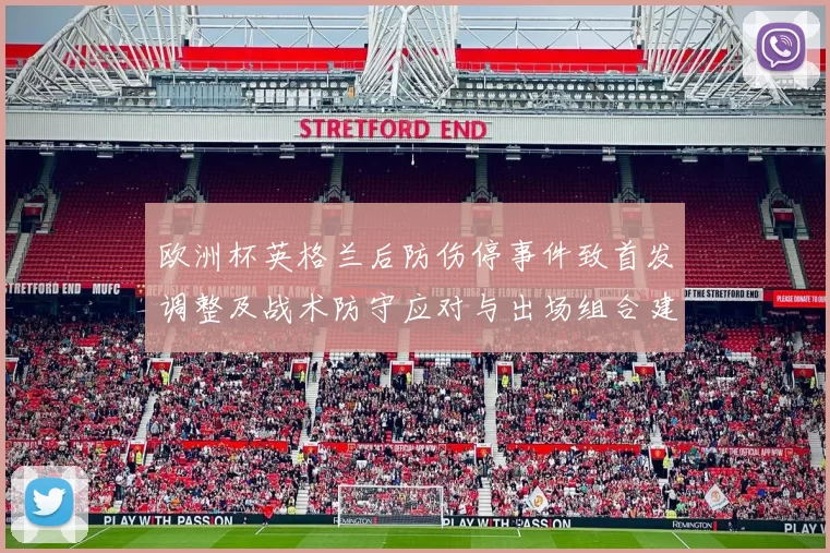 欧洲杯英格兰后防伤停事件致首发调整及战术防守应对与出场组合建议