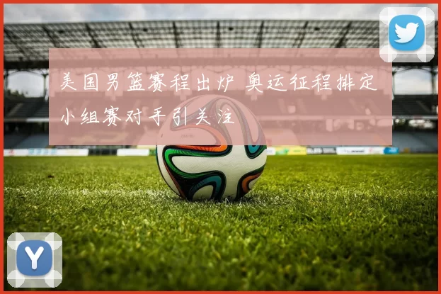 美国男篮赛程出炉 奥运征程排定 小组赛对手引关注