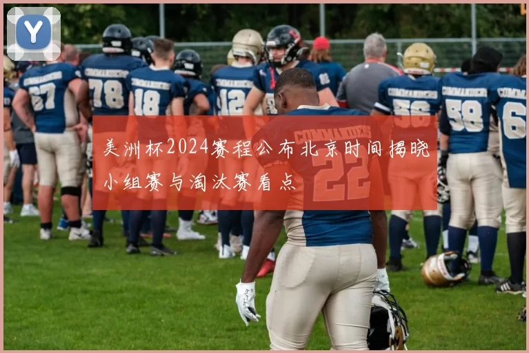 美洲杯2024赛程公布北京时间揭晓小组赛与淘汰赛看点