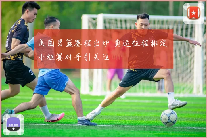 美国男篮赛程出炉 奥运征程排定 小组赛对手引关注