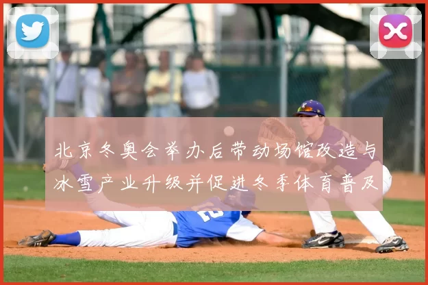 北京冬奥会举办后带动场馆改造与冰雪产业升级并促进冬季体育普及