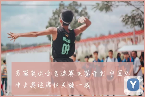 男篮奥运会落选赛决赛开打 中国队冲击奥运席位关键一战