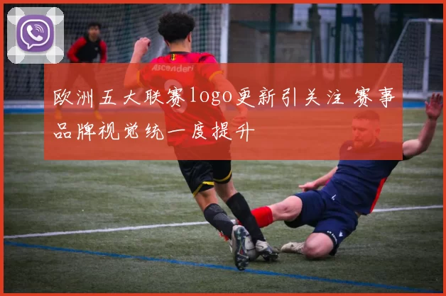欧洲五大联赛logo更新引关注 赛事品牌视觉统一度提升