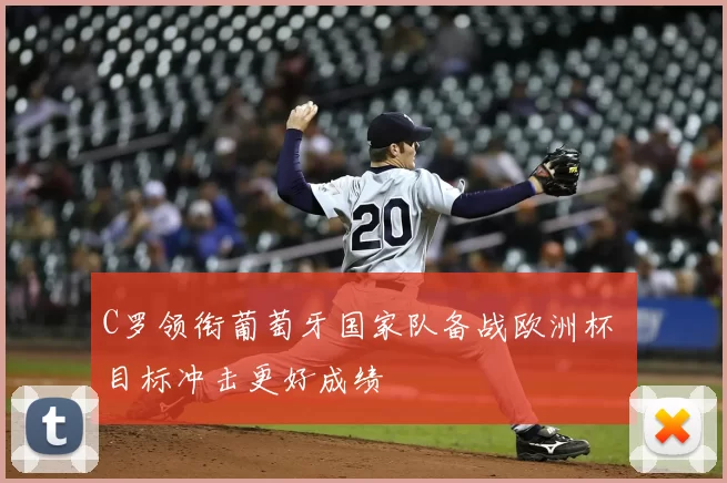 C罗领衔葡萄牙国家队备战欧洲杯 目标冲击更好成绩