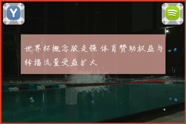 世界杯概念股走强 体育赞助权益与转播流量受益扩大