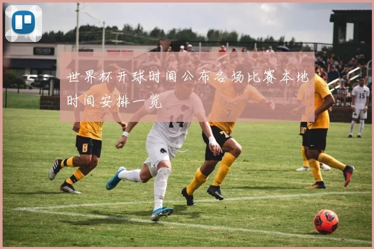 世界杯开球时间公布各场比赛本地时间安排一览