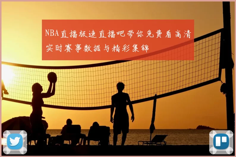 NBA直播极速直播吧带你免费看高清实时赛事数据与精彩集锦