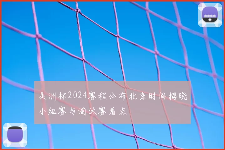 美洲杯2024赛程公布北京时间揭晓小组赛与淘汰赛看点