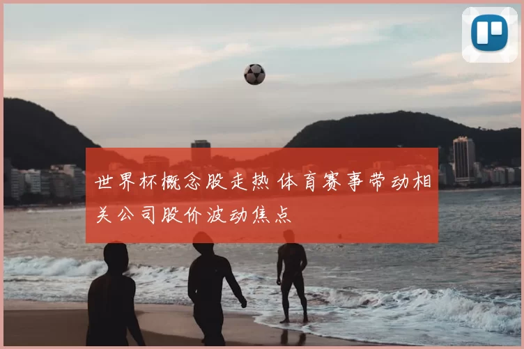 世界杯概念股走热 体育赛事带动相关公司股价波动焦点