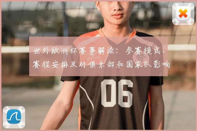 世外欧洲杯赛事解读：参赛模式、赛程安排及对俱乐部和国家队影响
