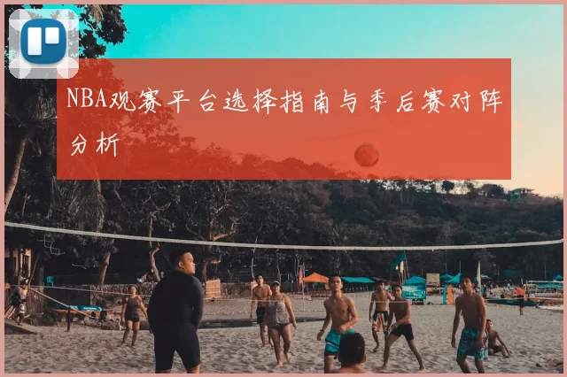 NBA观赛平台选择指南与季后赛对阵分析