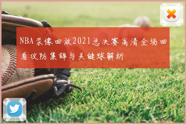NBA录像回放2021总决赛高清全场回看攻防集锦与关键球解析
